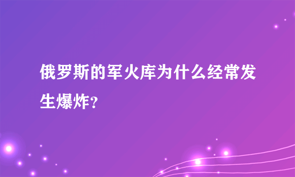 俄罗斯的军火库为什么经常发生爆炸？