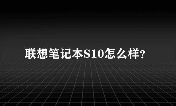 联想笔记本S10怎么样？