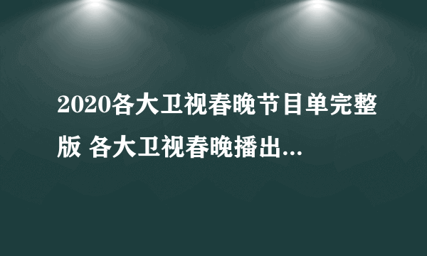 2020各大卫视春晚节目单完整版 各大卫视春晚播出时间嘉宾阵容