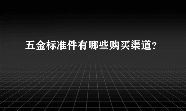 五金标准件有哪些购买渠道？