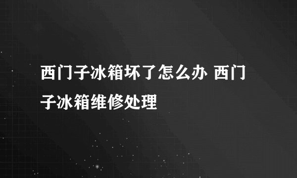 西门子冰箱坏了怎么办 西门子冰箱维修处理
