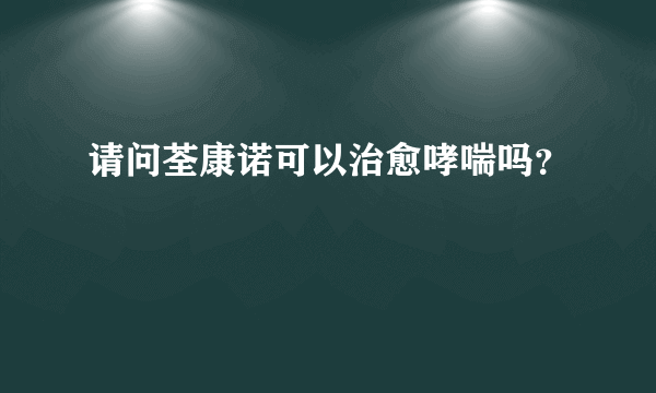请问荃康诺可以治愈哮喘吗？