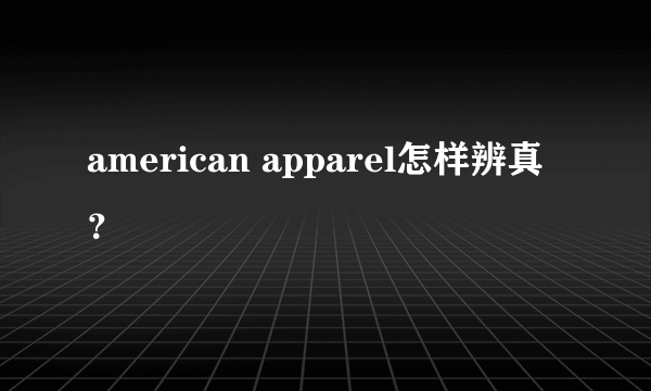 american apparel怎样辨真？