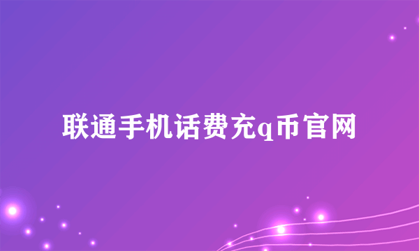 联通手机话费充q币官网