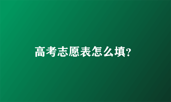 高考志愿表怎么填？