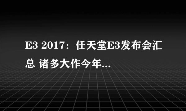 E3 2017：任天堂E3发布会汇总 诸多大作今年就发售！