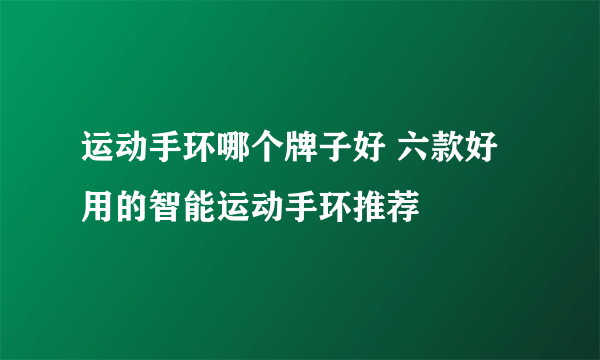 运动手环哪个牌子好 六款好用的智能运动手环推荐