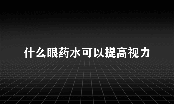 什么眼药水可以提高视力