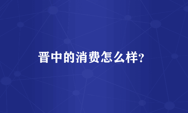 晋中的消费怎么样？