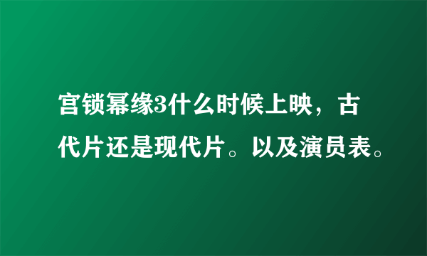 宫锁幂缘3什么时候上映，古代片还是现代片。以及演员表。