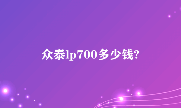 众泰lp700多少钱?