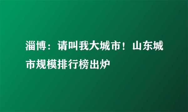 淄博：请叫我大城市！山东城市规模排行榜出炉
