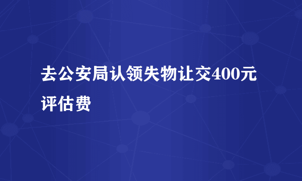 去公安局认领失物让交400元评估费