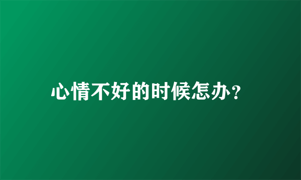 心情不好的时候怎办？