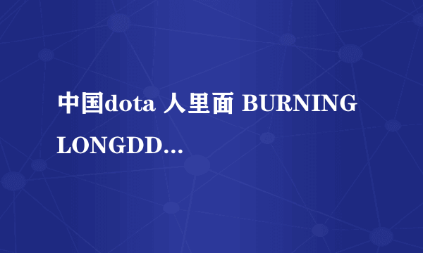 中国dota 人里面 BURNING LONGDD 单车 820谁最厉害啊？