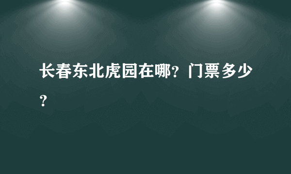 长春东北虎园在哪？门票多少？