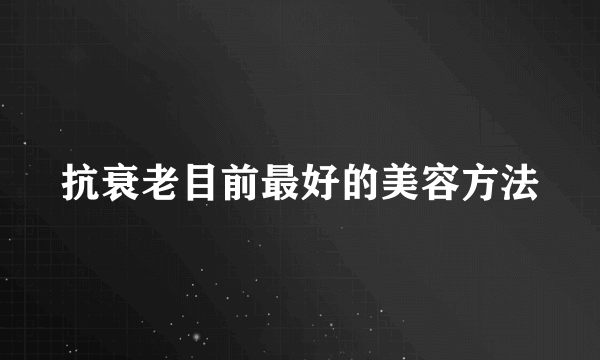 抗衰老目前最好的美容方法