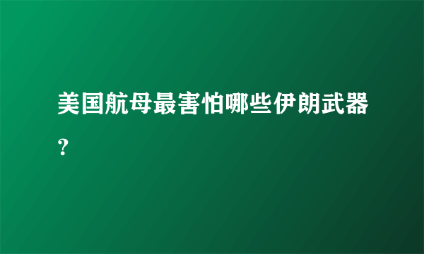 美国航母最害怕哪些伊朗武器？