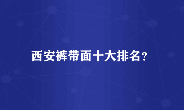西安裤带面十大排名？
