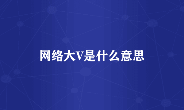 网络大V是什么意思