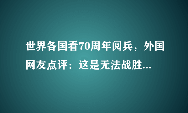 世界各国看70周年阅兵，外国网友点评：这是无法战胜中国的原因