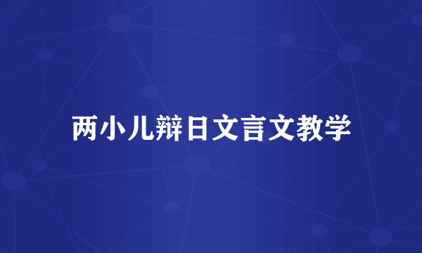 两小儿辩日文言文教学