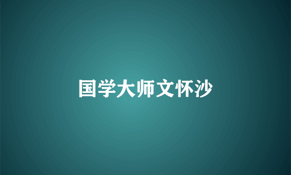 国学大师文怀沙