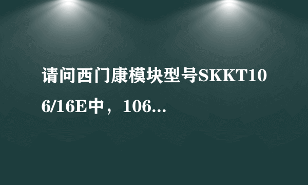 请问西门康模块型号SKKT106/16E中，106和16E代表什么参数？