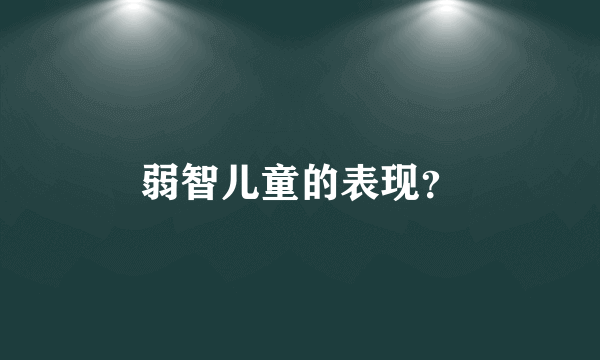 弱智儿童的表现？