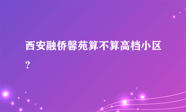 西安融侨馨苑算不算高档小区？