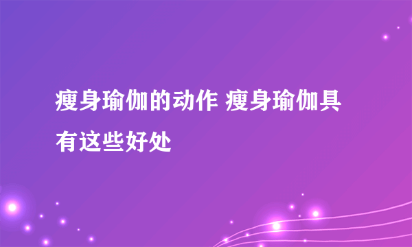 瘦身瑜伽的动作 瘦身瑜伽具有这些好处
