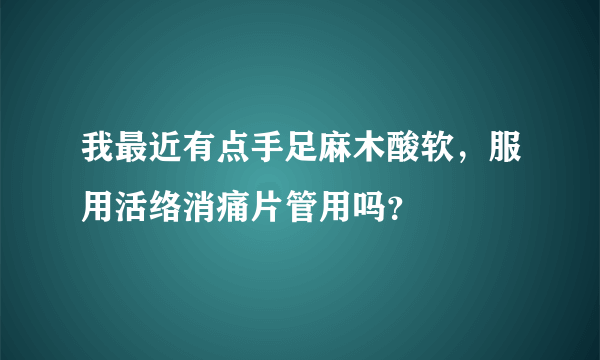我最近有点手足麻木酸软，服用活络消痛片管用吗？
