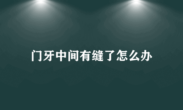 门牙中间有缝了怎么办
