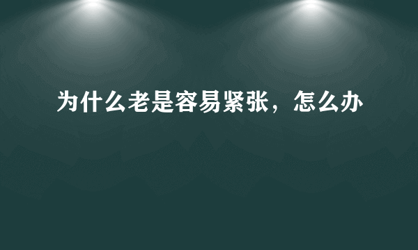 为什么老是容易紧张，怎么办