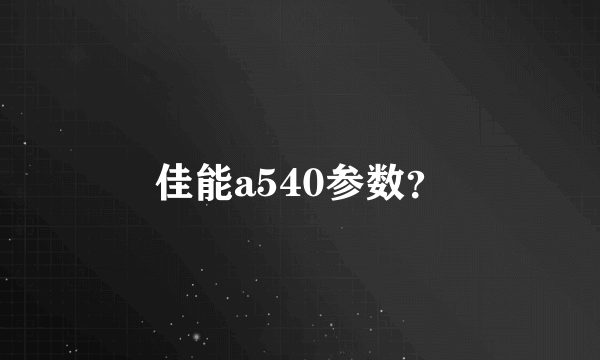 佳能a540参数？