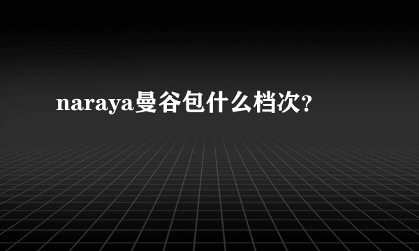naraya曼谷包什么档次？