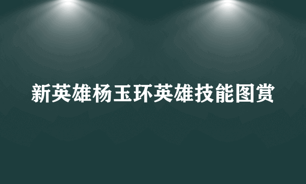 新英雄杨玉环英雄技能图赏