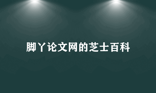 脚丫论文网的芝士百科