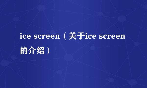 ice screen（关于ice screen的介绍）