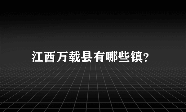 江西万载县有哪些镇？