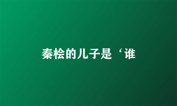 秦桧的儿子是‘谁
