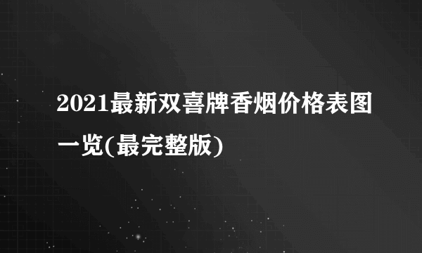 2021最新双喜牌香烟价格表图一览(最完整版)