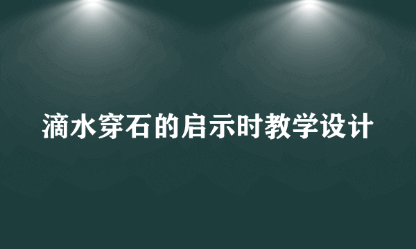 滴水穿石的启示时教学设计