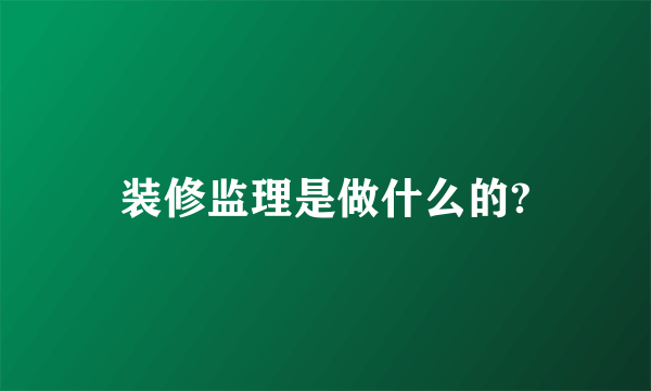 装修监理是做什么的?
