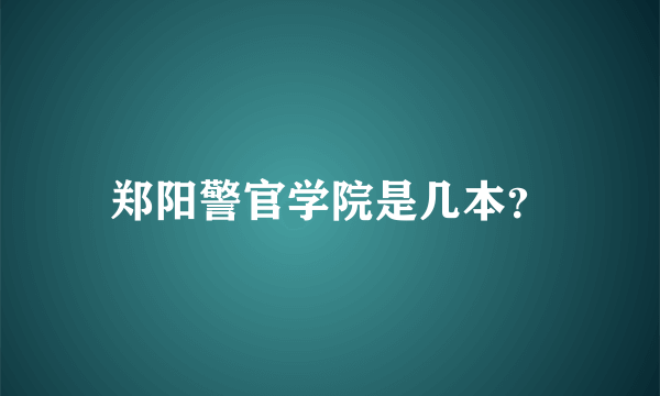 郑阳警官学院是几本？