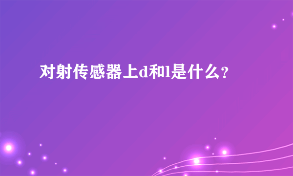 对射传感器上d和l是什么？