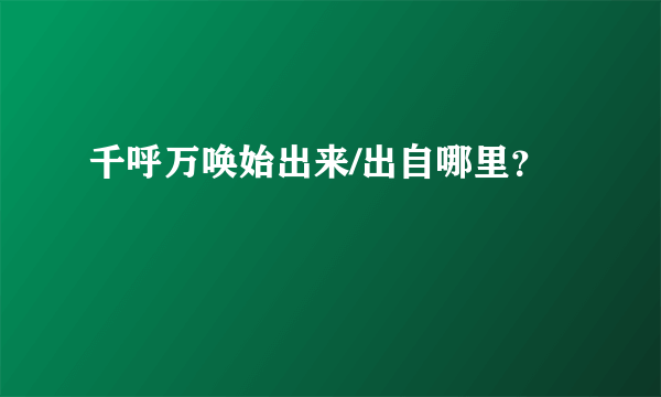 千呼万唤始出来/出自哪里？