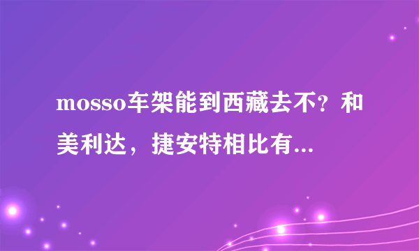 mosso车架能到西藏去不？和美利达，捷安特相比有什么优缺点啊？求老鸟解答