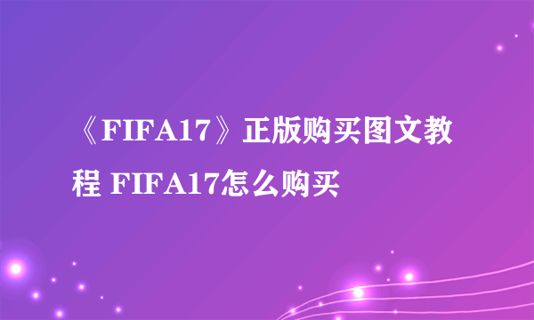 《FIFA17》正版购买图文教程 FIFA17怎么购买